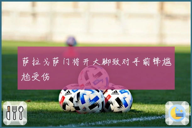 萨拉戈萨门将开大脚致对手前锋尴尬受伤