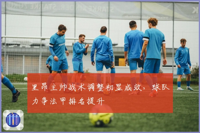 里昂主帅战术调整初显成效，球队力争法甲排名提升