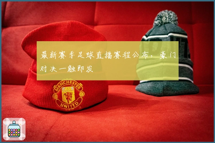 最新赛季足球直播赛程公布，豪门对决一触即发