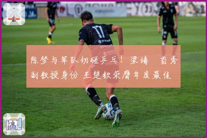 陈梦与军队切磋乒乓！梁靖崑首秀副教授身份 王楚钦荣膺年度最佳