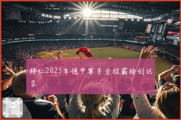 拜仁2025年德甲赛季全程霸榜创记录