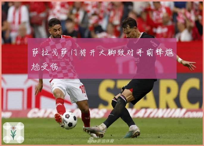 萨拉戈萨门将开大脚致对手前锋尴尬受伤