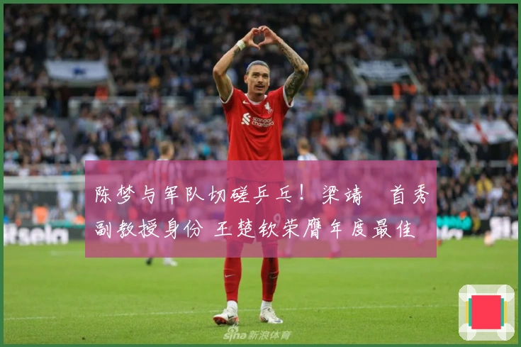 陈梦与军队切磋乒乓！梁靖崑首秀副教授身份 王楚钦荣膺年度最佳