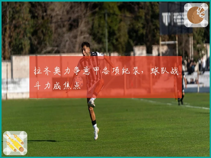 拉齐奥力争意甲各项纪录，球队战斗力成焦点