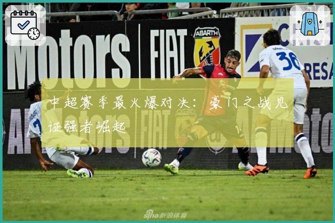 中超赛季最火爆对决：豪门之战见证强者崛起