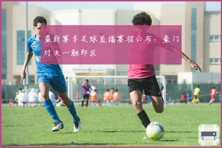 最新赛季足球直播赛程公布，豪门对决一触即发